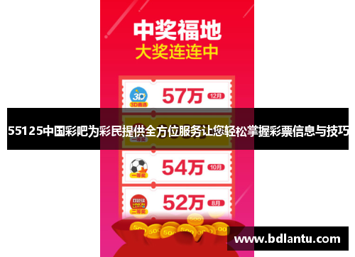 55125中国彩吧为彩民提供全方位服务让您轻松掌握彩票信息与技巧 55125中国彩吧为彩民提供全方位服务让您轻松掌握彩票信息与技巧