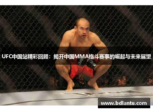 UFC中国站精彩回顾:揭开中国MMA格斗赛事的崛起与未来展望 UFC中国站精彩回顾:揭开中国MMA格斗赛事的崛起与未来展望