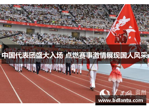 中国代表团盛大入场 点燃赛事激情展现国人风采 中国代表团盛大入场 点燃赛事激情展现国人风采