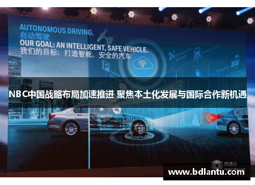 NBC中国战略布局加速推进 聚焦本土化发展与国际合作新机遇 NBC中国战略布局加速推进 聚焦本土化发展与国际合作新机遇