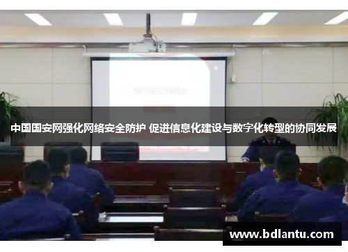 中国国安网强化网络安全防护 促进信息化建设与数字化转型的协同发展 中国国安网强化网络安全防护 促进信息化建设与数字化转型的协同发展