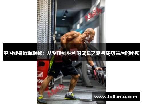 中国健身冠军揭秘:从坚持到胜利的成长之路与成功背后的秘密 中国健身冠军揭秘:从坚持到胜利的成长之路与成功背后的秘密