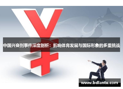 中国兴奋剂事件深度剖析：影响体育发展与国际形象的多重挑战