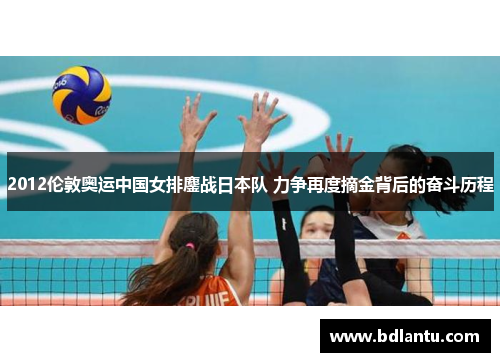 2012伦敦奥运中国女排鏖战日本队 力争再度摘金背后的奋斗历程