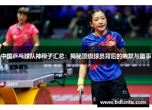 中国乒乓球队神段子汇总:揭秘顶级球员背后的幽默与趣事 中国乒乓球队神段子汇总:揭秘顶级球员背后的幽默与趣事