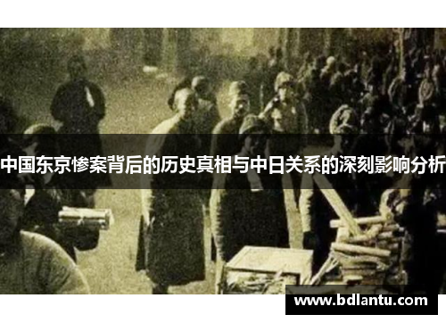 中国东京惨案背后的历史真相与中日关系的深刻影响分析 中国东京惨案背后的历史真相与中日关系的深刻影响分析