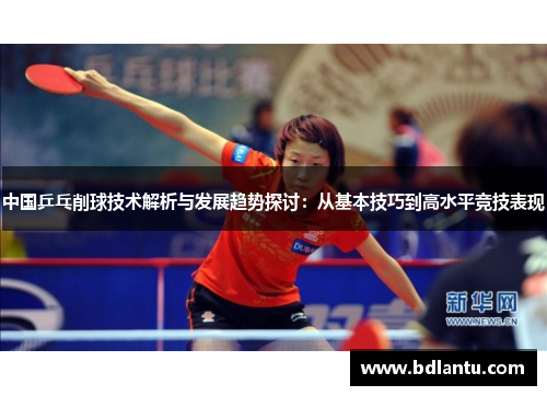 中国乒乓削球技术解析与发展趋势探讨：从基本技巧到高水平竞技表现