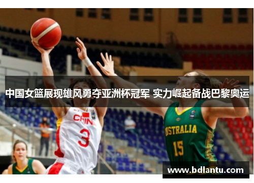 中国女篮展现雄风勇夺亚洲杯冠军 实力崛起备战巴黎奥运 中国女篮展现雄风勇夺亚洲杯冠军 实力崛起备战巴黎奥运