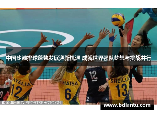 中国沙滩排球蓬勃发展迎新机遇 成就世界强队梦想与挑战并行 中国沙滩排球蓬勃发展迎新机遇 成就世界强队梦想与挑战并行