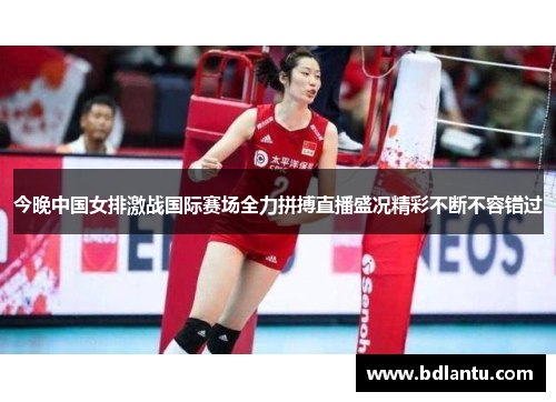 今晚中国女排激战国际赛场全力拼搏直播盛况精彩不断不容错过 今晚中国女排激战国际赛场全力拼搏直播盛况精彩不断不容错过