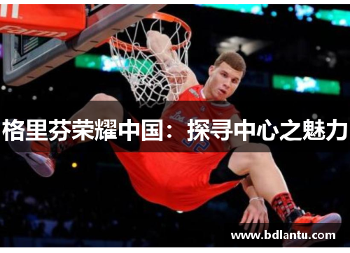 格里芬荣耀中国：探寻中心之魅力