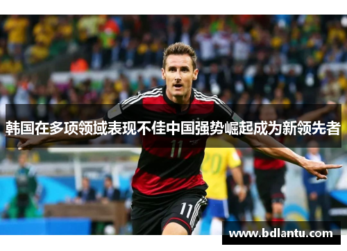 韩国在多项领域表现不佳中国强势崛起成为新领先者